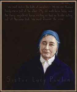 Sister Lucy Poulin, Social Service Entrepreneur, Humanitarian: b. 1939. "We must realize the truth of ourselves -- we are one human family. One a part of the other. My old work horse Teddy and the fancy registered horse visiting us had no trouble eating out of the same dish. We must discover the same."